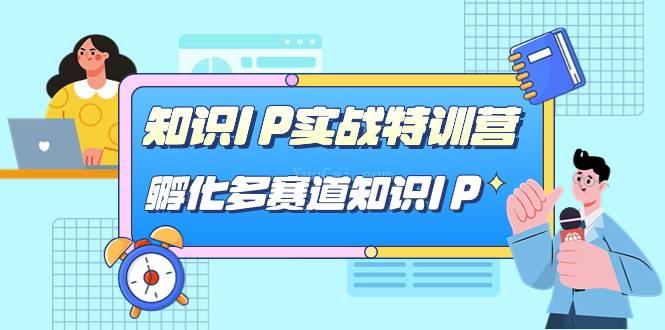 知识IP实战特训营，​孵化-多赛道知识IP（33节课）-续财库