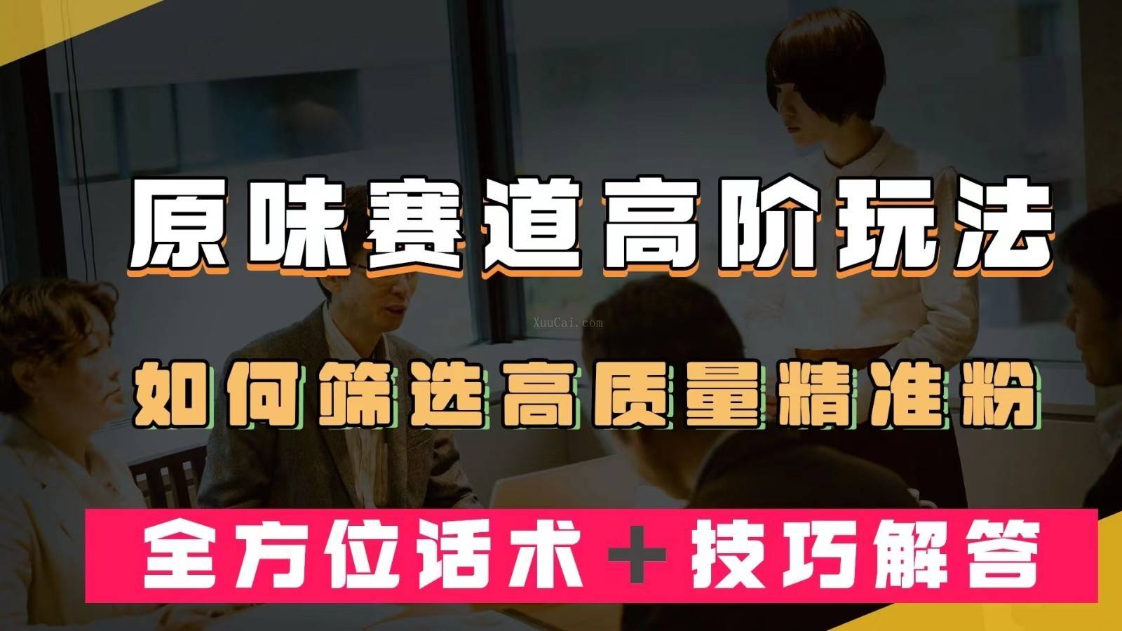 短视频原味赛道高阶玩法，如何筛选高质量精准粉？全方位话术＋技巧解答-续财库