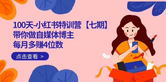 100天-小红书特训营【七期】带你做自媒体博主 每月多赚4位数 IP账号全指南-续财库