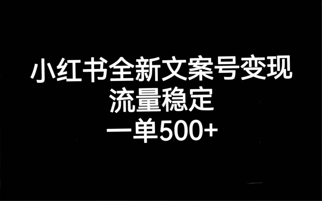 小红书全新文案号变现，流量稳定，一单收入500+-续财库