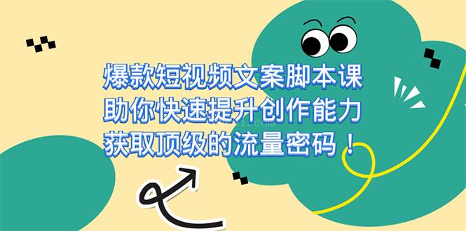 爆款短视频文案脚本课，助你快速提升创作能力，获取顶级的流量密码！-续财库