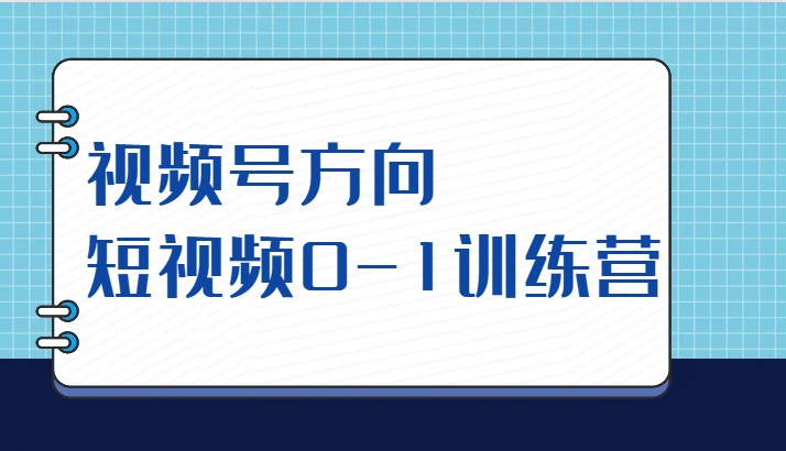 视频号方向，短视频0-1训练营（10节直播课程）-续财库