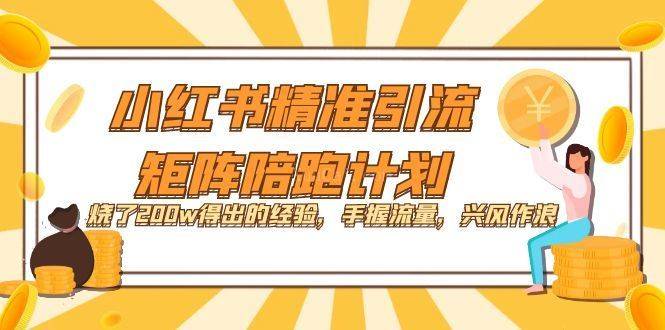 小红书精准引流·矩阵陪跑计划：烧了200w得出的经验，手握流量，兴风作浪！-续财库