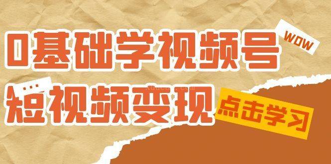 0基础学-视频号短视频变现：适合新人学习的短视频变现课（10节课）-续财库