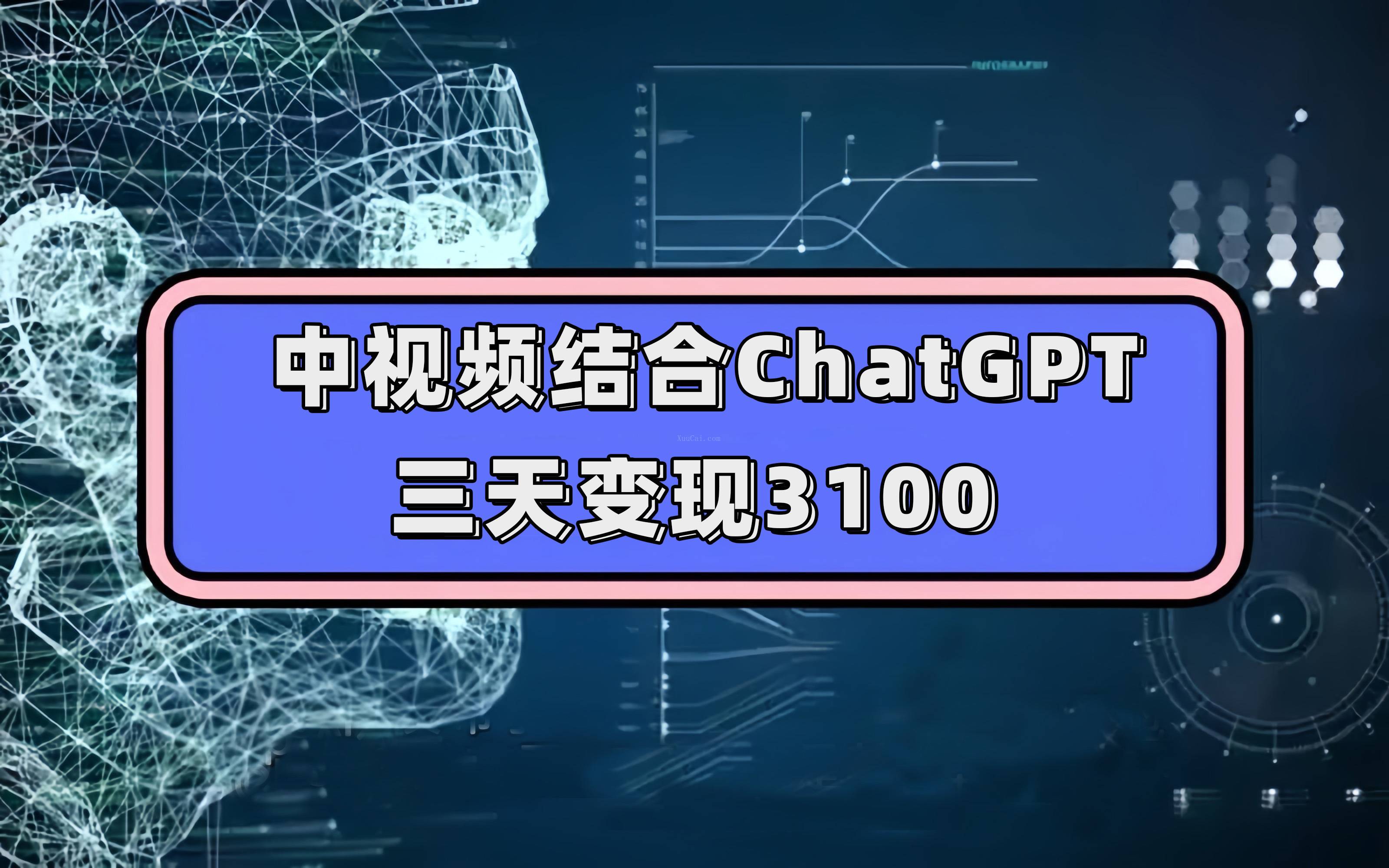 中视频结合ChatGPT,三天变现3100,人人可做 玩法思路实操教学!-续财库