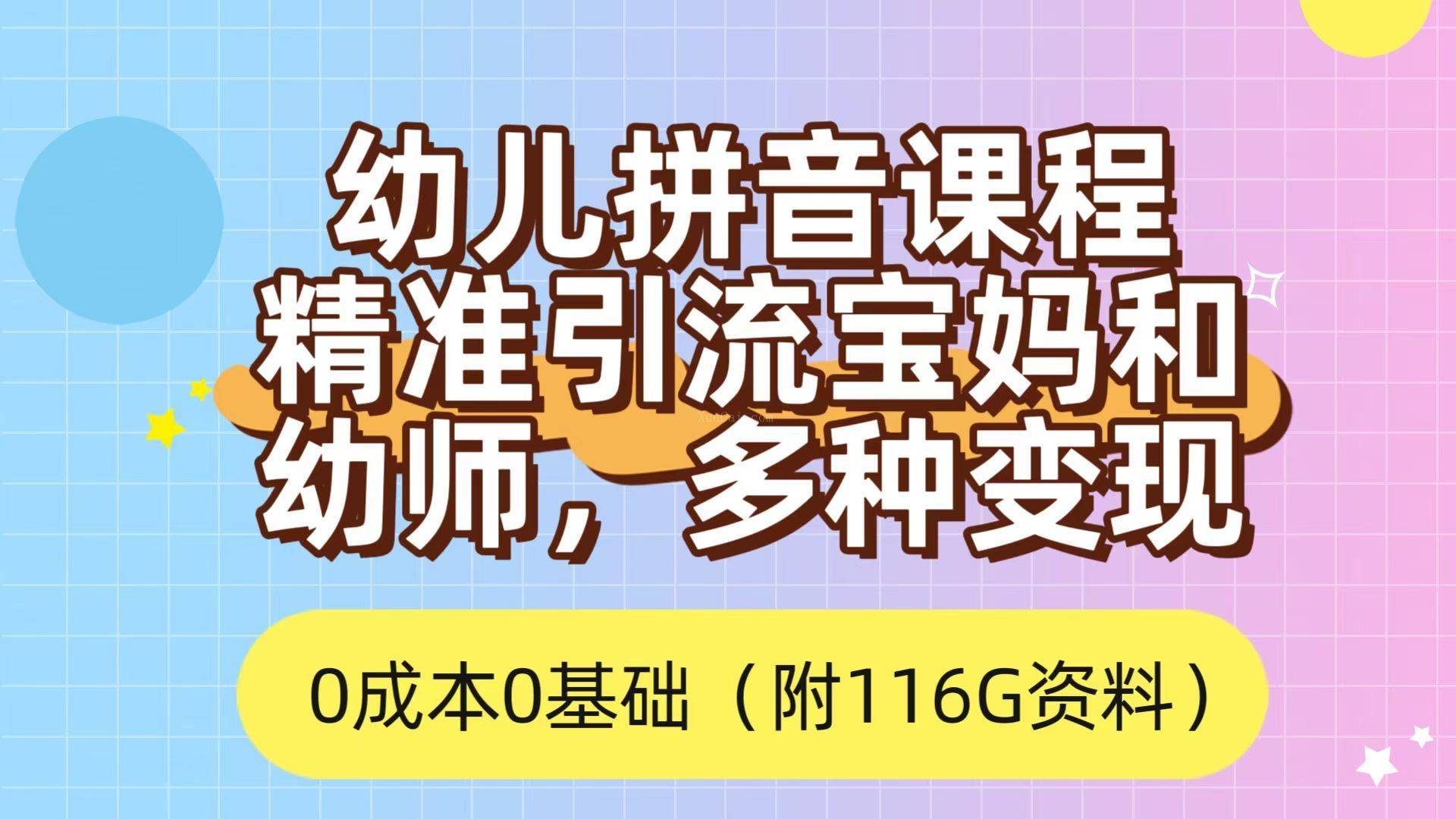利用幼儿拼音课程，精准引流宝妈，0成本，多种变现方式（附166G资料）-续财库