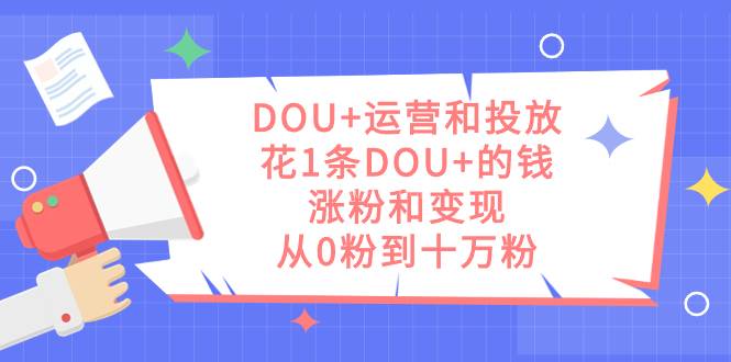 DOU+运营和投放，花1条DOU+的钱，涨粉和变现，从0粉到十万粉-续财库