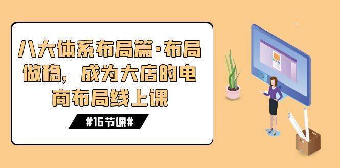 八大体系布局篇·布局做稳，成为大店的电商布局线上课（16节课）-续财库