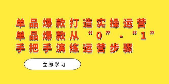 单品爆款打造实操运营，单品爆款从“0”-“1”手把手演练运营步骤-续财库