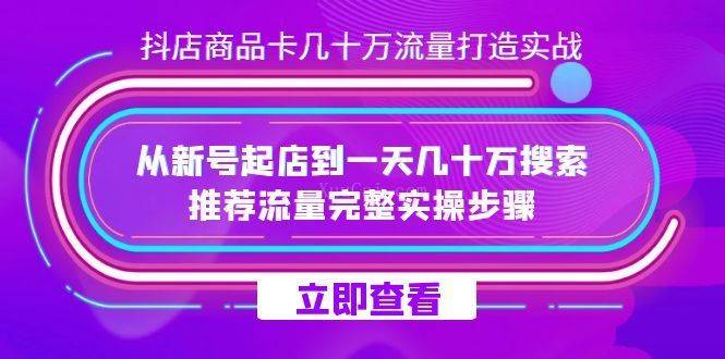 抖店-商品卡几十万流量打造实战，从新号起店到一天几十万搜索、推荐流量-续财库