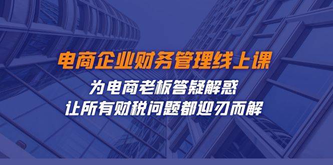 电商企业-财务管理线上课：为电商老板答疑解惑-让所有财税问题都迎刃而解-续财库