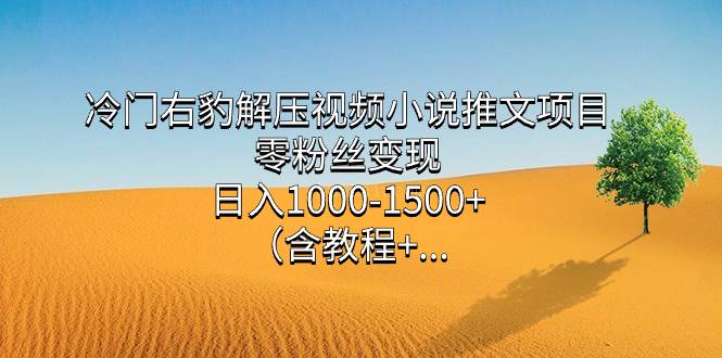 冷门右豹解压视频小说推文项目，零粉丝变现，日入1000-1500+-续财库