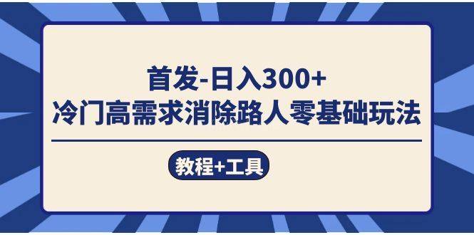 首发日入300+ 冷门高需求消除路人零基础玩法（教程+工具）-续财库