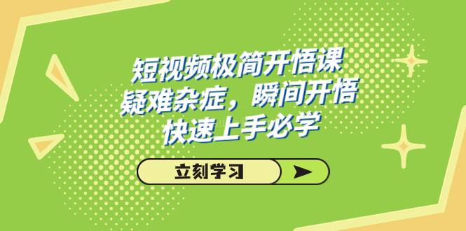 短视频极简-开悟课，疑难杂症，瞬间开悟，快速上手必学（28节课）-续财库