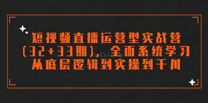短视频直播运营型实战营(32+33期)，全面系统学习，从底层逻辑到实操到千川-续财库