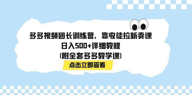 多多视频团长训练营，靠收徒拉新卖课，日入500+详细教程(附全套多多教学课)-续财库
