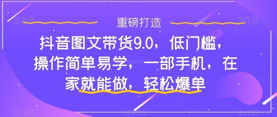 抖音图文带货9.0，低门槛，操作简单易学，一部手机，在家就能做，轻松爆单-续财库