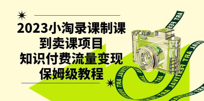 2023小淘录课制课到卖课项目，知识付费流量变现保姆级教程-续财库