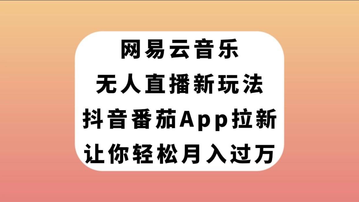 网易云音乐无人直播新玩法，抖音番茄APP拉新，让你轻松月入过万-续财库