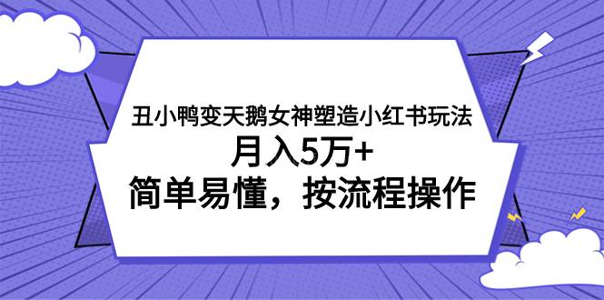 丑小鸭变天鹅女神塑造小红书玩法，月入5万+，简单易懂，按流程操作-续财库
