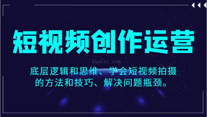 短视频创作运营，底层逻辑和思维、学会短视频拍摄的方法和技巧、解决问题瓶颈-续财库