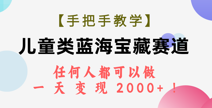 【手把手教学】儿童类蓝海宝藏赛道,任何人都可以做,一天轻松变现2000+!-续财库
