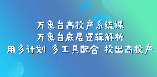 万象台高投产系统课：万象台底层逻辑解析 用多计划 多工具配合 投出高投产-续财库