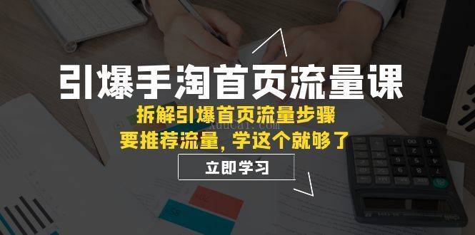 引爆-手淘首页流量课：拆解引爆首页流量步骤，要推荐流量，学这个就够了-续财库