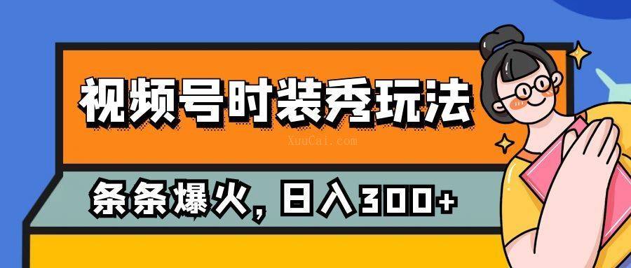 视频号时装秀玩法，条条流量2W+，保姆级教学，每天5分钟收入300+-续财库