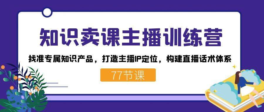 知识卖课主播训练营：找准专属知识产品，打造主播IP定位，构建直播话术体系-续财库