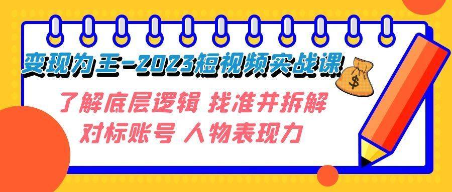 变现·为王-2023短视频实战课 了解底层逻辑 找准并拆解对标账号 人物表现力-续财库