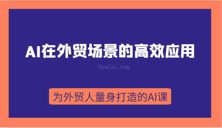 AI在外贸场景的高效应用，从入门到进阶，从B端应用到C端应用，为外贸人量身打造的AI课-续财库