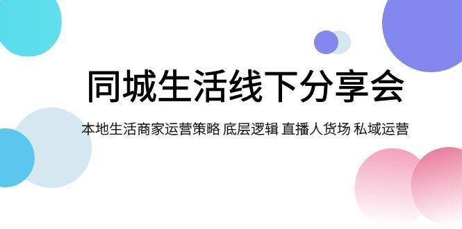 同城生活线下分享会，本地生活商家运营策略 底层逻辑 直播人货场 私域运营-续财库