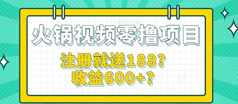 火锅视频零撸项目，轻松薅羊毛，注册就送188？收益600+？【视频教程】