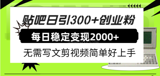 贴吧日引300+创业粉日稳定2000+收益无需写文剪视频简单好上手！-续财库