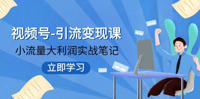 视频号-引流变现课：小流量大利润实战笔记 冲破传统思维 重塑品牌格局!-续财库