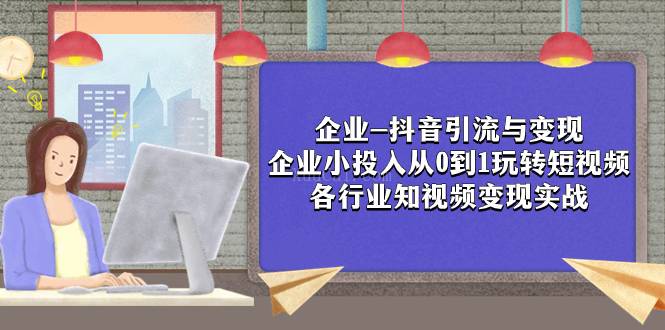 企业-抖音引流与变现：企业小投入从0到1玩转短视频 各行业知视频变现实战-续财库