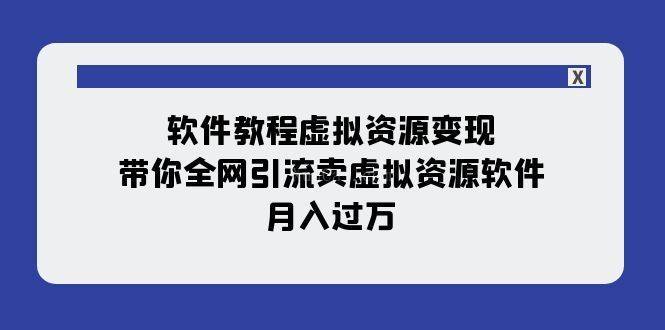 软件教程虚拟资源变现：带你全网引流卖虚拟资源软件，月入过万（11节课）-续财库