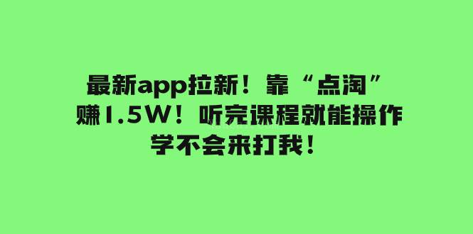 最新app拉新！靠“点淘”赚1.5W！听完课程就能操作！学不会来打我！-续财库