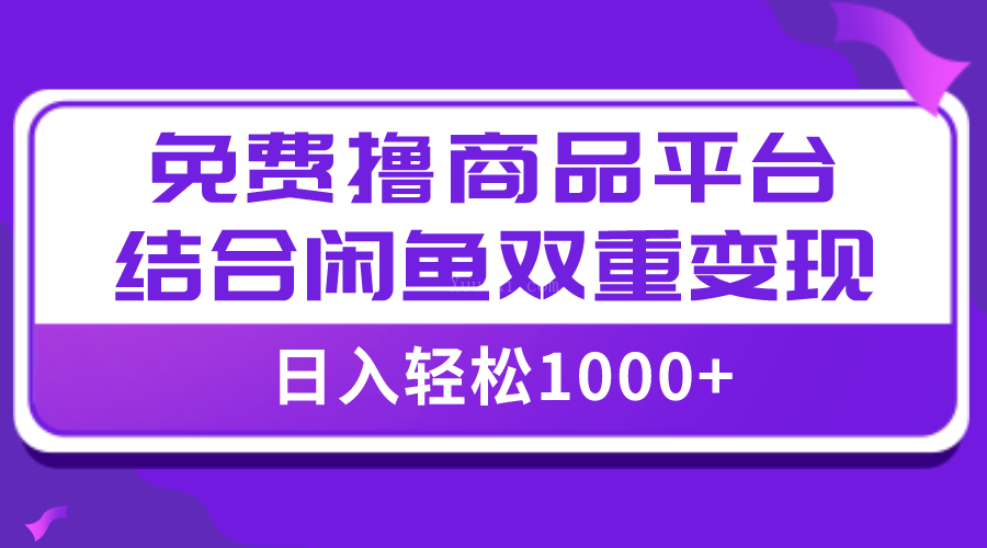 【全网首发】日入1000＋免费撸商品平台+闲鱼双平台硬核变现，小白轻松上手-续财库