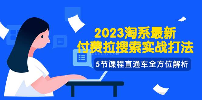 2023淘系·最新付费拉搜索实战打法，5节课程直通车全方位解析-续财库