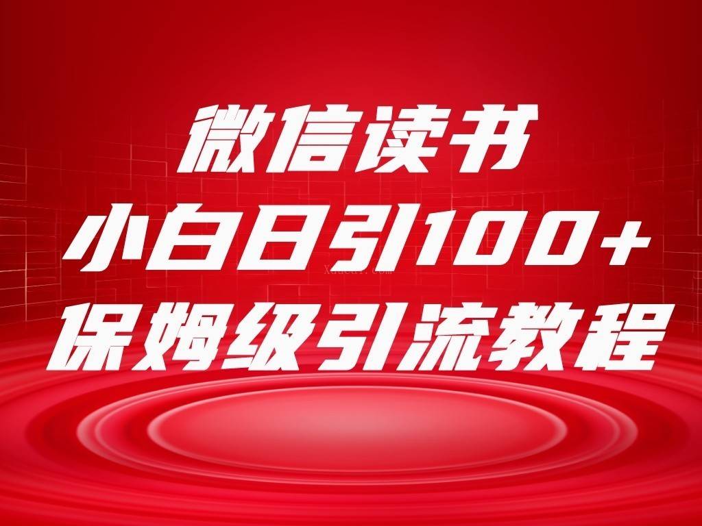 微信读书引流十大方法，小白日引100+流量，喂饭级引流全套sop流程-续财库