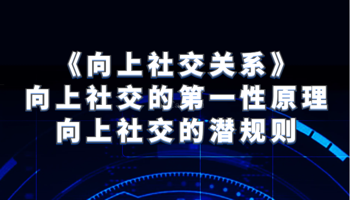 《向上社交关系》向上社交的第一性原理与向上社交的潜规则-续财库