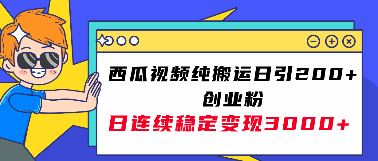 西瓜视频纯搬运日引200+创业粉，日连续变现3000+实操教程！-续财库