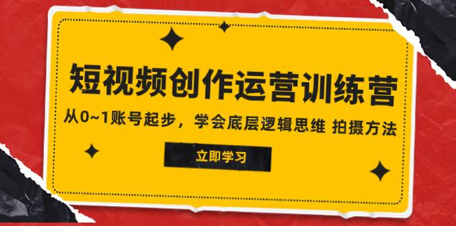 2023短视频创作运营训练营，从0~1账号起步，学会底层逻辑思维 拍摄方法-续财库