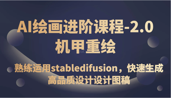 AI绘画进阶课程-2.0机甲重绘，熟练运用stabledifusion，快速生成高品质设计图稿-续财库