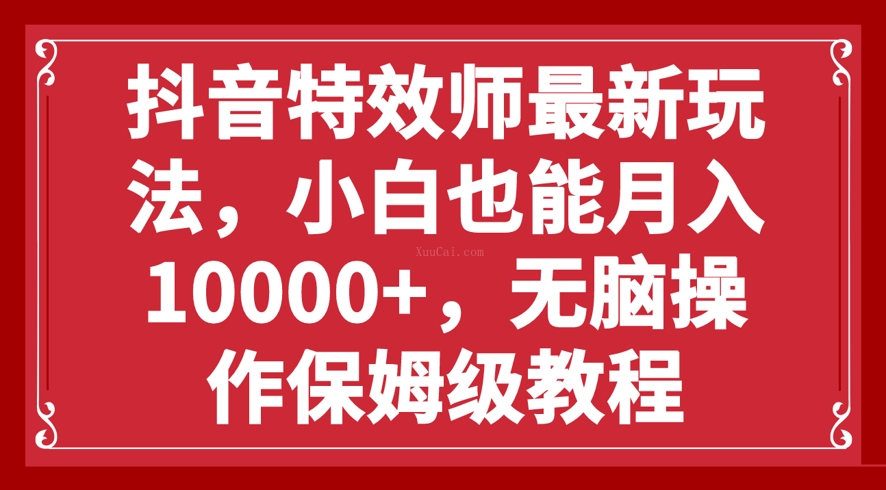 抖音特效师最新玩法，小白也能月入10000+，无脑操作保姆级教程-续财库