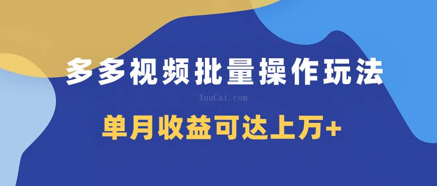 多多视频带货项目批量操作玩法，仅复制搬运即可，单月收益可达上万+-续财库