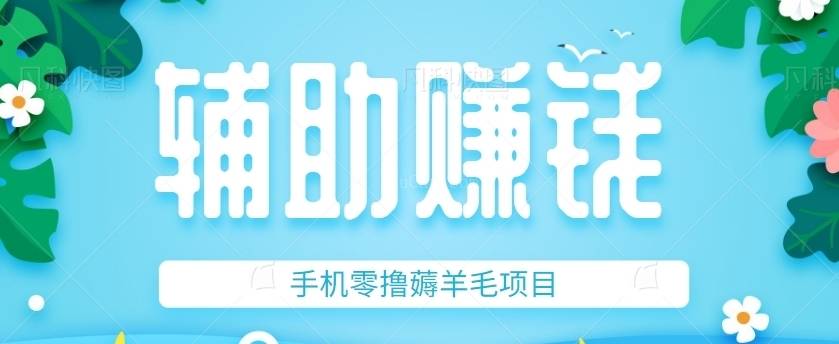 【揭秘】手机零撸薅羊毛项目之辅助赚钱项目，多种变现手段轻松赚钱【视频教程】