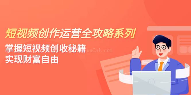 短视频创作运营-全攻略系列，掌握短视频创收秘籍，实现财富自由（4节课）-续财库